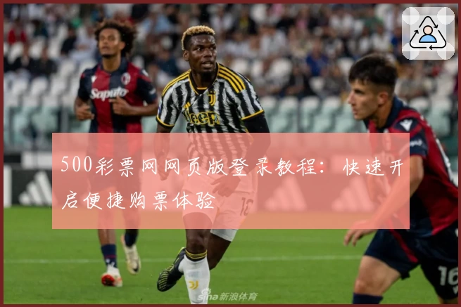 500彩票网网页版登录教程：快速开启便捷购票体验