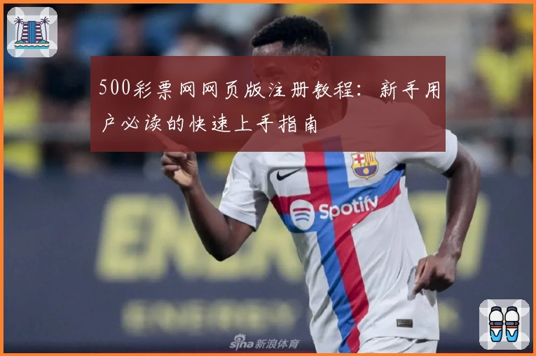 500彩票网网页版注册教程：新手用户必读的快速上手指南