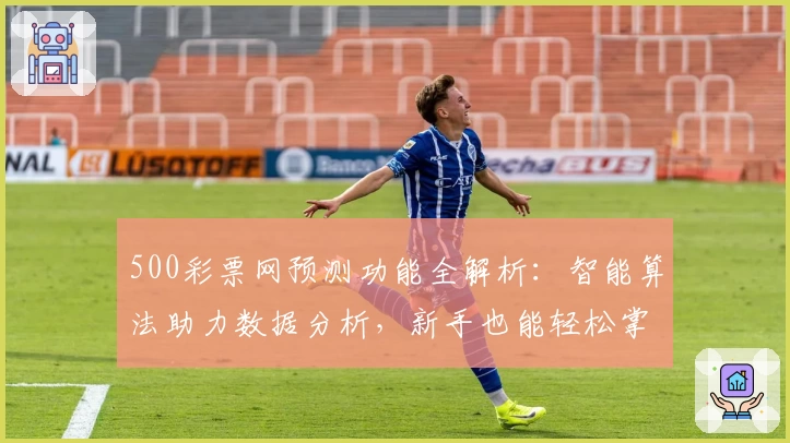500彩票网预测功能全解析：智能算法助力数据分析，新手也能轻松掌握