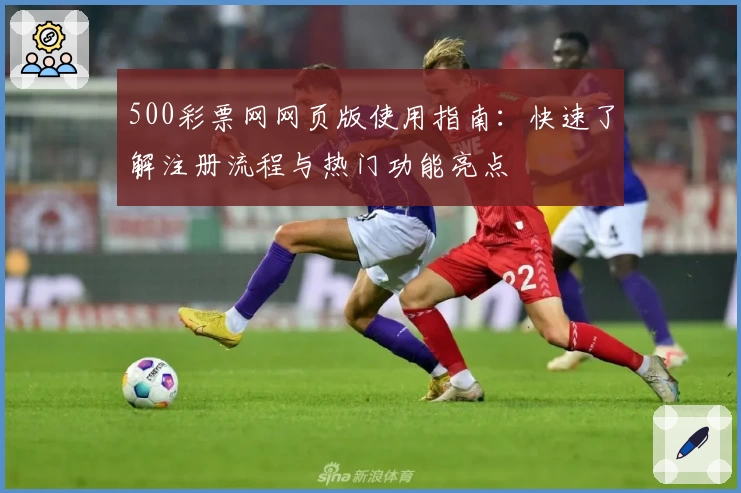 500彩票网网页版使用指南：快速了解注册流程与热门功能亮点