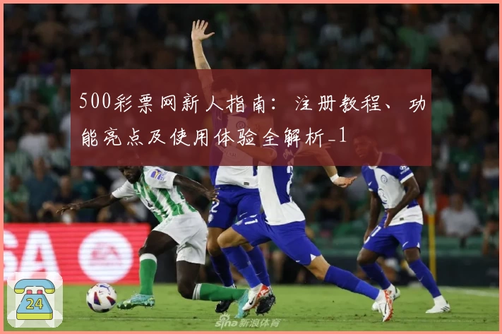 500彩票网新人指南：注册教程、功能亮点及使用体验全解析_1
