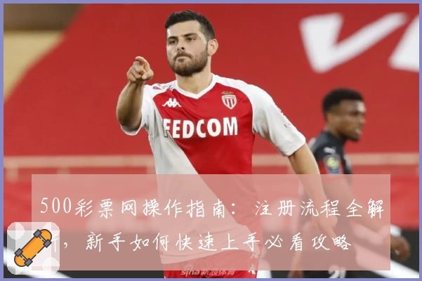 500彩票网操作指南：注册流程全解析，新手如何快速上手必看攻略