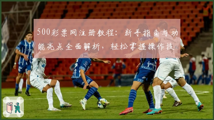500彩票网注册教程：新手指南与功能亮点全面解析，轻松掌握操作技巧