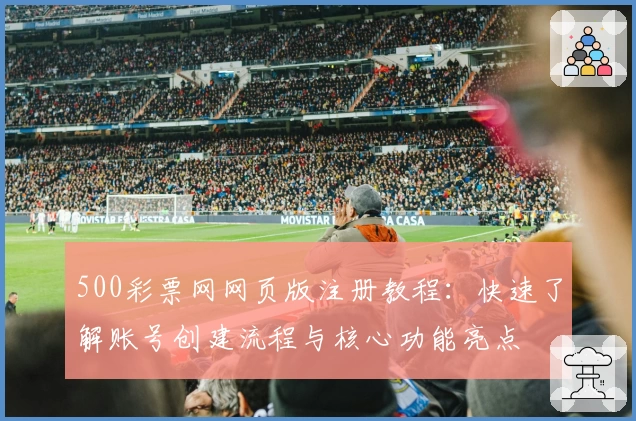 500彩票网网页版注册教程：快速了解账号创建流程与核心功能亮点