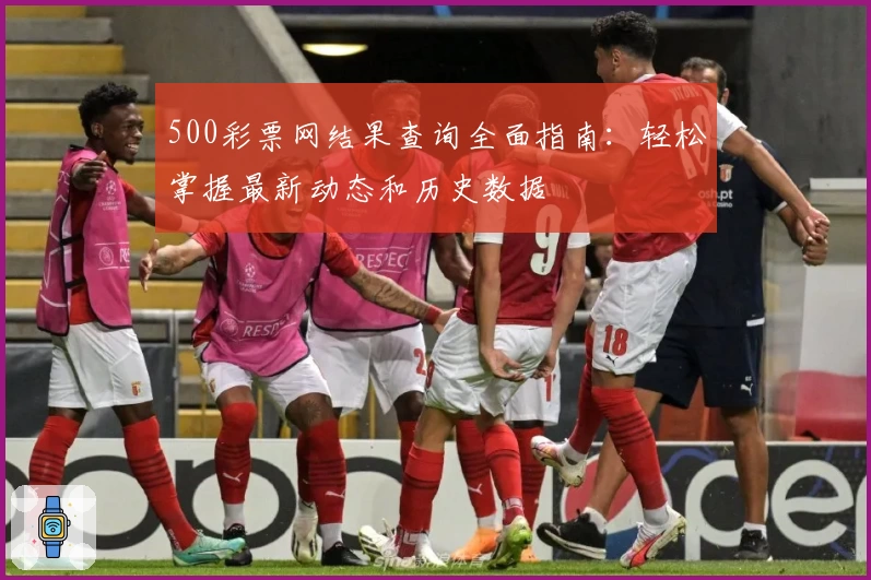 500彩票网结果查询全面指南：轻松掌握最新动态和历史数据