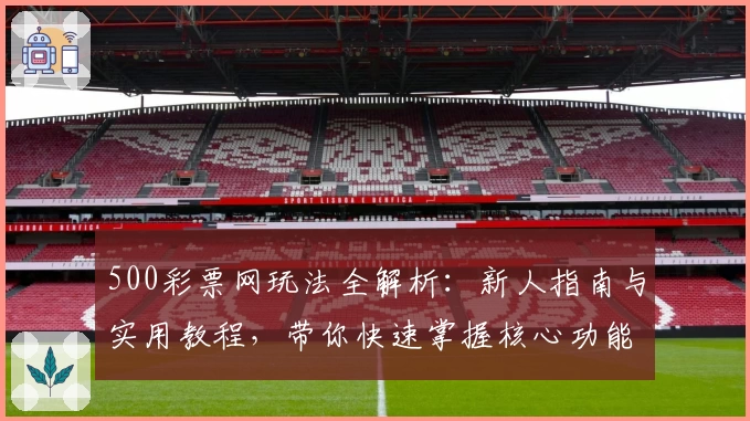 500彩票网玩法全解析：新人指南与实用教程，带你快速掌握核心功能与特色亮点