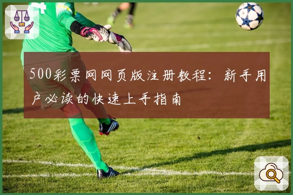500彩票网网页版注册教程：新手用户必读的快速上手指南
