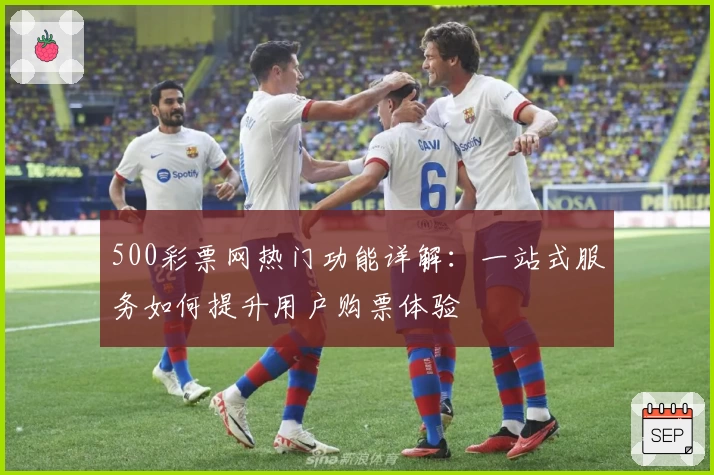 500彩票网热门功能详解：一站式服务如何提升用户购票体验