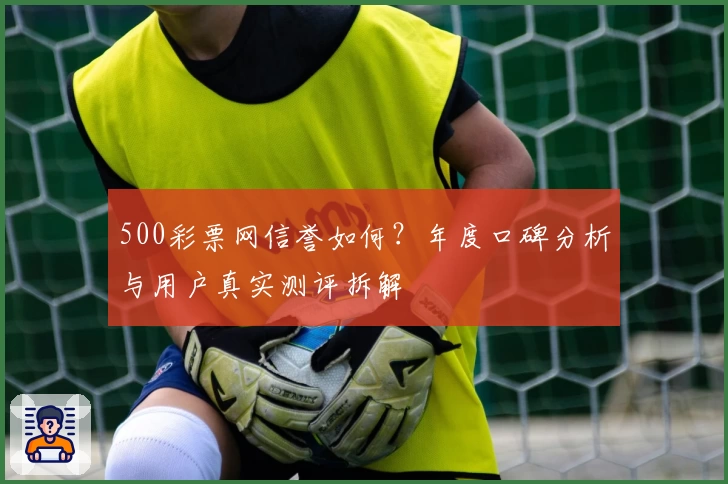 500彩票网信誉如何？年度口碑分析与用户真实测评拆解