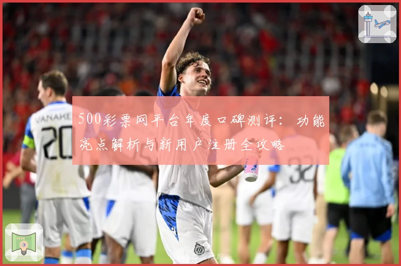 500彩票网平台年度口碑测评：功能亮点解析与新用户注册全攻略