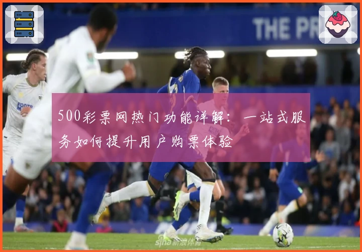 500彩票网热门功能详解:一站式服务如何提升用户购票体验