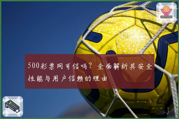 500彩票网可信吗？全面解析其安全性能与用户信赖的理由