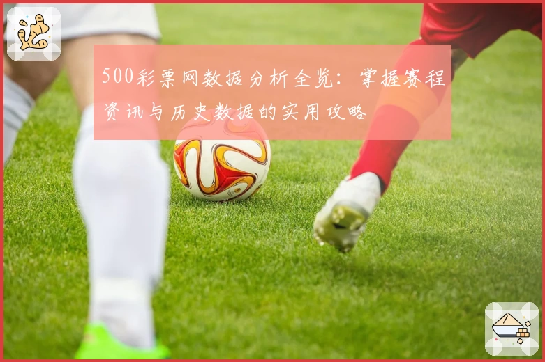 500彩票网数据分析全览：掌握赛程资讯与历史数据的实用攻略