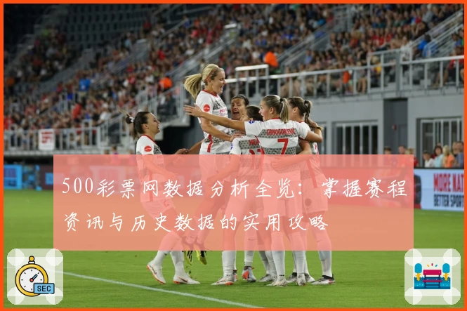 500彩票网数据分析全览：掌握赛程资讯与历史数据的实用攻略