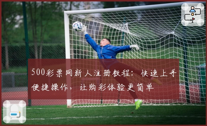 500彩票网新人注册教程：快速上手便捷操作，让购彩体验更简单