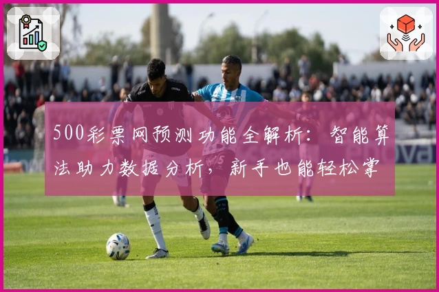 500彩票网预测功能全解析:智能算法助力数据分析,新手也能轻松掌握