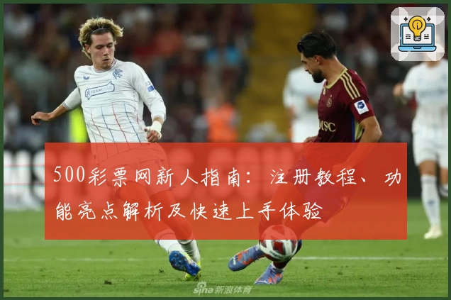 500彩票网新人指南：注册教程、功能亮点解析及快速上手体验