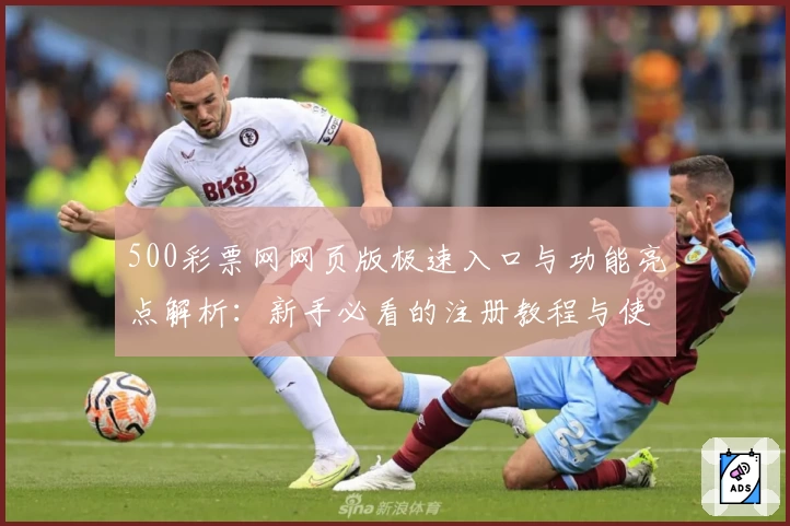 500彩票网网页版极速入口与功能亮点解析：新手必看的注册教程与使用体验分享