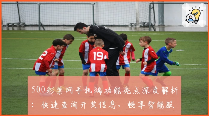 500彩票网手机端功能亮点深度解析：快速查询开奖信息，畅享智能服务新体验