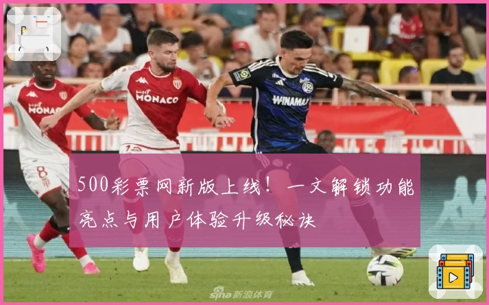 500彩票网新版上线！一文解锁功能亮点与用户体验升级秘诀