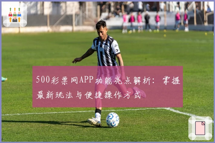500彩票网APP功能亮点解析：掌握最新玩法与便捷操作方式