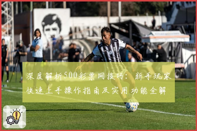 深度解析500彩票网技巧：新手玩家快速上手操作指南及实用功能全解
