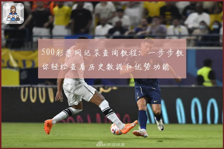 500彩票网记录查询教程：一步步教你轻松查看历史数据和优势功能