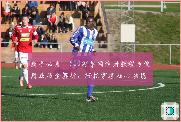 新手必看丨500彩票网注册教程与使用技巧全解析，轻松掌握核心功能