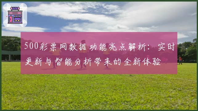 500彩票网数据功能亮点解析：实时更新与智能分析带来的全新体验