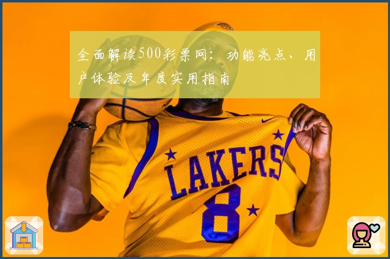 全面解读500彩票网：功能亮点、用户体验及年度实用指南